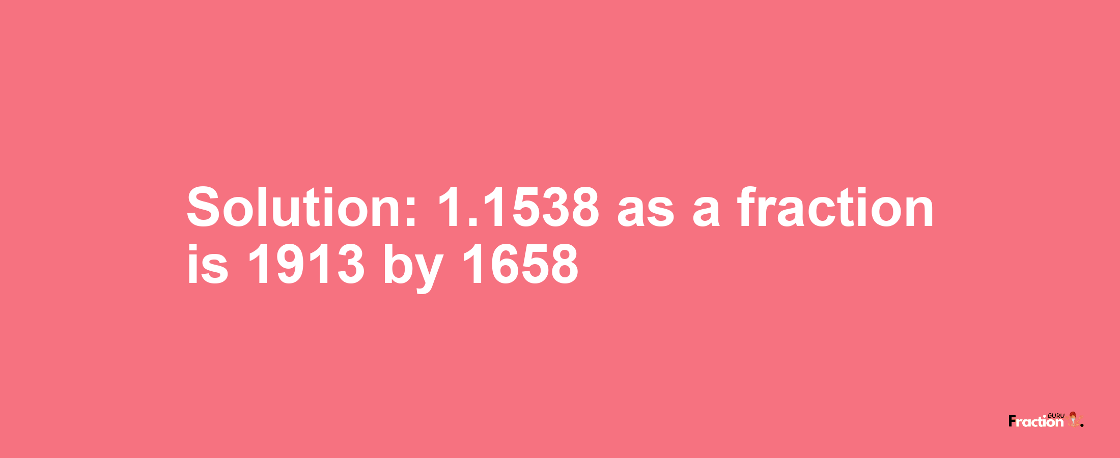 Solution:1.1538 as a fraction is 1913/1658
